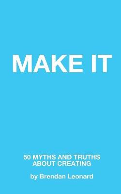 Make It: 50 Myths and Truths About Creating - Brendan Leonard - cover