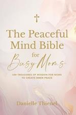 The Peaceful Mind Bible for Busy Moms- 100 Treasures of Wisdom for Moms to Create Inner Peace