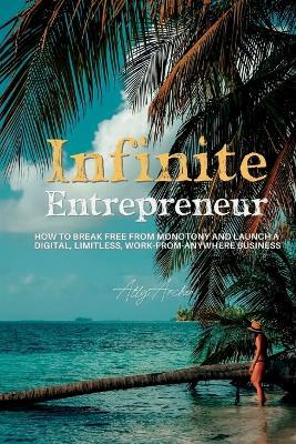 Infinite Entrepreneur: How to Break Free from Monotony and Launch a Digital, Limitless, Work-from-Anywhere Business - Ally Archer - cover
