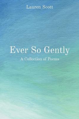 Ever So Gently: A Collection of Poems - Lauren Scott - cover
