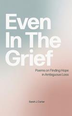 Even In The Grief: Poems on Finding Hope in Ambiguous Loss