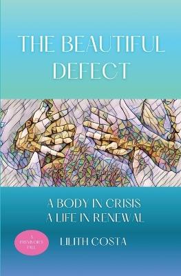 The Beautiful Defect: A Body in Crisis A Life in Renewal - Lilith Costa - cover