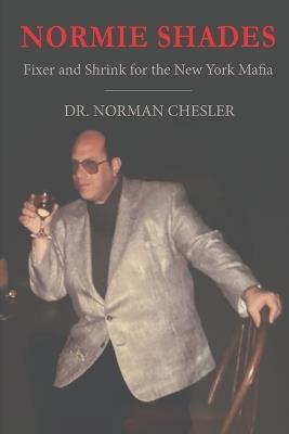 Normie Shades: Fixer and Shrink for the New York Mafia - Norman Chesler - cover