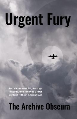 Urgent Fury: Parachute Assaults, Hostage Rescues, and America's First Contact with an Ancient Evil. - The Archive Obscura - cover