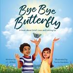 Bye Bye Butterfly: A book about Grief, Loss and Letting Go