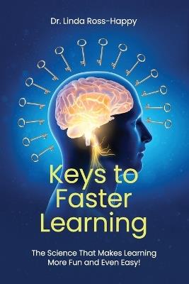 Keys to Faster Learning: The Science That Makes Learning More Fun and Even Easy! - Linda Ross Happy - cover