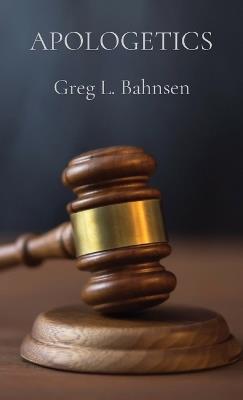 Apologetics: The Truth, The Whole Truth, And Nothing But The Truth - Greg L Bahnsen - cover