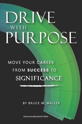 Drive With Purpose: Move Your Career from Success to Significance - Bruce W Waller - cover