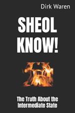 Sheol Know!: The Truth About the Intermediate State (New Revised Edition)