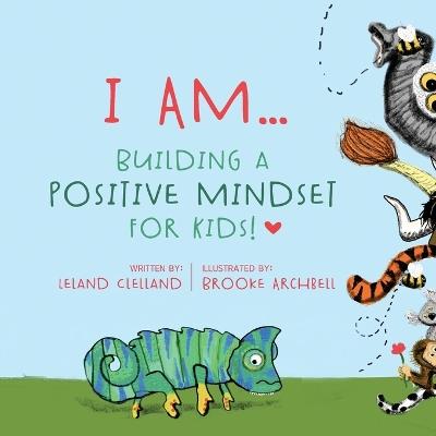 I Am: Building a Positive Mindset for Kids - Leland Clelland - cover