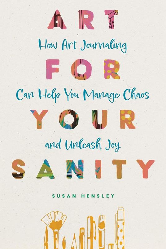 Art for Your Sanity: How Art Journaling Can Help You Manage Chaos and Unleash Joy