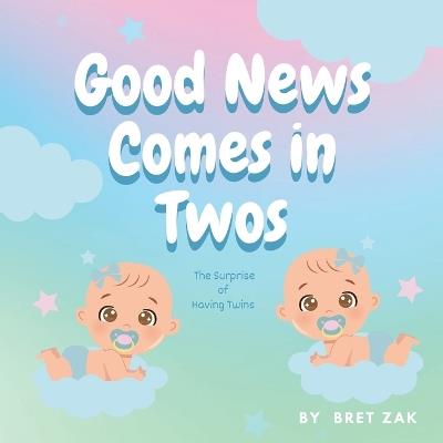 Good News Comes In Twos: the Surprise of Having Twins - Bret Zak - cover