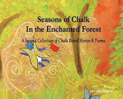 Seasons of Chalk In the Enchanted Forest: A Second Collection of Chalk Board Stories & Poems - Jennifer L Moore - cover