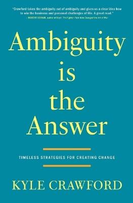 Ambiguity Is The Answer: Timeless Strategies for Creating Change - Kyle Crawford - cover