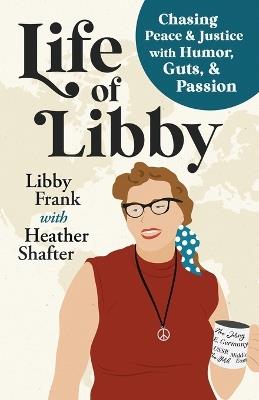 Life of Libby: Chasing Peace & Justice with Humor, Guts, & Passion - Libby Frank,Heather Shafter - cover
