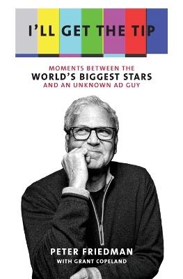 I'll Get the Tip: Moments Between the World's Biggest Stars and an Unknown Ad Guy - Peter Friedman,Grant Copeland - cover