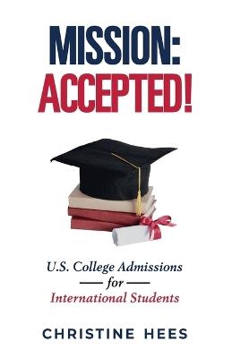 Mission Accepted!: U.S. College Admissions for International Students - Christine Hees - cover