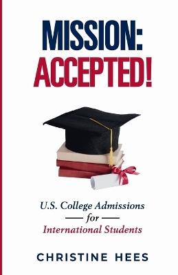 Mission Accepted!: U.S. College Admissions for International Students - Christine Hees - cover