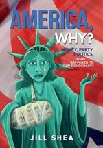 America, Why?: Money. Party. Politics. What Happened to Our Democracy?