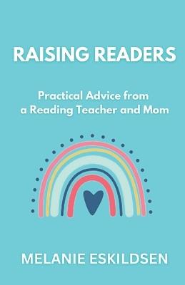 Raising Readers: Practical Advice from a Reading Teacher and Mom - Melanie Eskildsen - cover