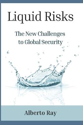 Liquid Risks: The New Challenges to Global Security - Alberto Ray - cover