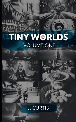 Tiny Worlds: Volume One - J Curtis - cover