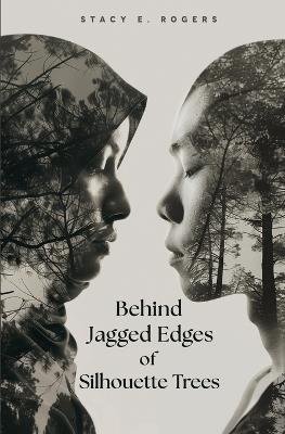 Behind Jagged Edges of Silhouette Trees - Stacy Elena Rogers - cover