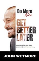 Do More Now, Get Better Later: Stop Being Your Own Worst Enemy and Start Making Money