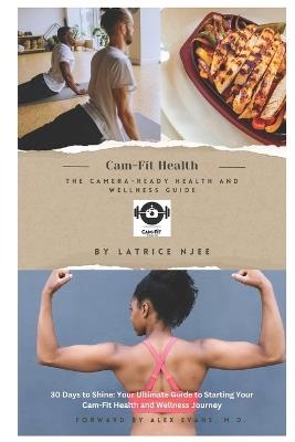 Cam-Fit Health: The Camera-Ready Health and Wellness Guide: 30 Days to Shine: Your Ultimate Guide to Starting Your Cam-Fit Health and Wellness Journey - Latrice Njee - cover