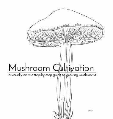 Mushroom Cultivation: a visually artistic step-by-step guide to growing mushrooms - Aldrich Mendiola - cover