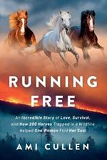 Running Free: An Incredible Story of Love, Survival, and How 200 Horses Trapped in a Wildfire Helped One Woman Find Her Soul