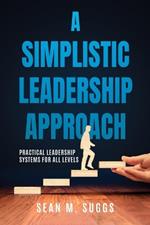 A Simplistic Leadership Approach: Practical Leadership Principles for all levels