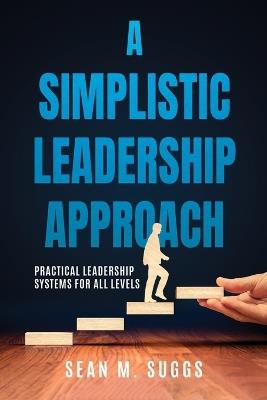 A Simplistic Leadership Approach: Practical Leadership Principles for all levels - Sean Suggs - cover