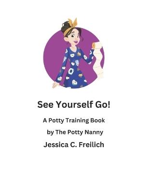 See Yourself Go!: A Potty Training Book by The Potty Nanny - Jessica C Freilich - cover