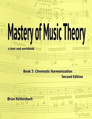 Mastery of Music Theory, Book 3: Chromatic Materials, 2nd ed. - Brian Kehlenbach - cover