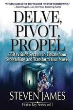 Delve, Pivot, Propel: 350 Writing Secrets to Elevate Your Storytelling and Transform Your Novel