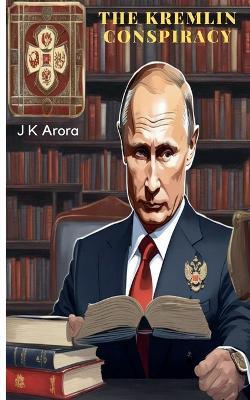 The Kremlin Conspiracy - Jagdish Arora,Jagdish Krishanlal Arora,J K Arora - cover