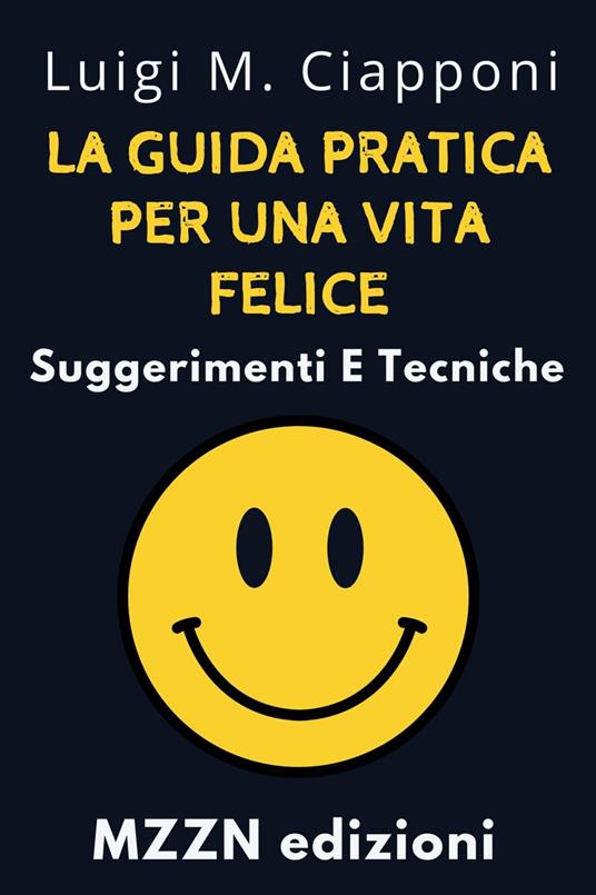 La Guida Pratica Per Una Vita Felice : Suggerimenti E Tecniche - MZZN Edizioni - ebook