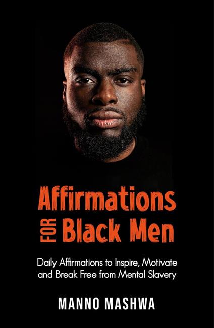 Affirmations for Black Men: Daily Affirmations to Inspire, Motivate and Break Free from Mental Slavery