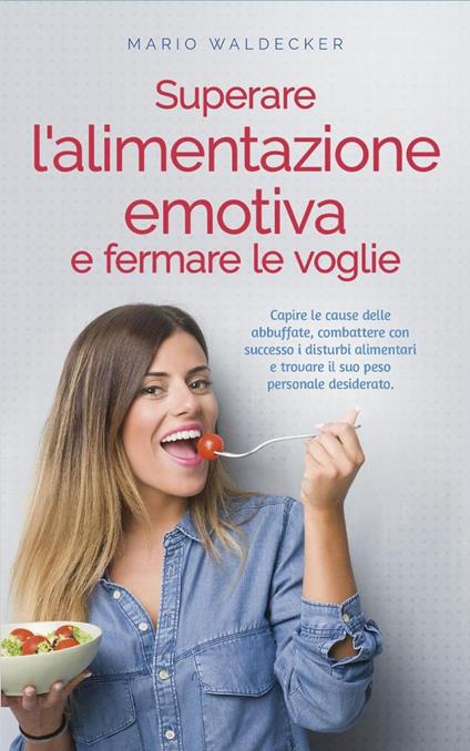 Superare l'alimentazione emotiva e fermare le voglie: Capire le cause delle abbuffate, combattere con successo i disturbi alimentari e trovare il suo peso personale desiderato. - Mario Waldecker - ebook