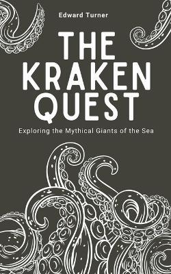 The Kraken Quest: Exploring the Mythical Giants of the Sea - Edward Turner - cover