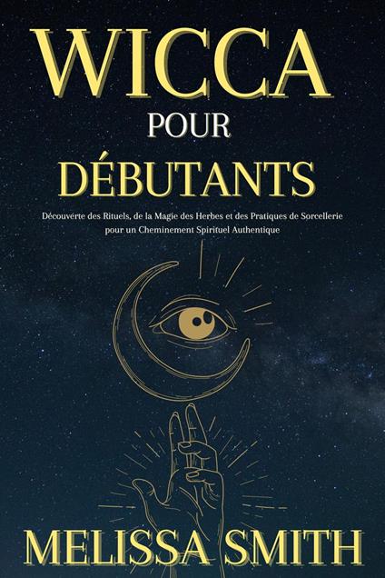 Wicca pour Débutants : Découverte des Rituels, de la Magie des Herbes et des Pratiques de Sorcellerie pour un Cheminement Spirituel Authentique