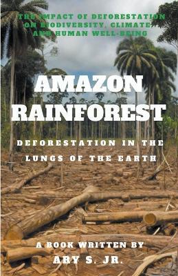Amazon Rainforest Deforestation in the Lungs of the Earth - Ary S - cover