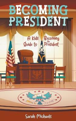 Becoming President: A Kids Guide to Becoming the President - Sarah Michaels - cover