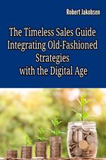 The Timeless Sales Guide: Integrating Old-Fashioned Strategies with the Digital Age