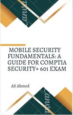 Mobile Security Fundamentals: A Guide for CompTIA Security+ 601 Exam