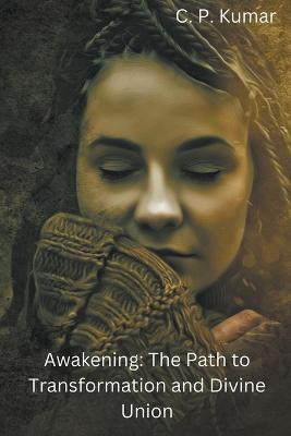 Awakening: The Path to Transformation and Divine Union - C P Kumar - cover