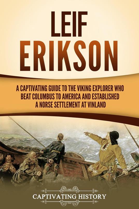 Leif Erikson: A Captivating Guide to the Viking Explorer Who Beat Columbus to America and Established a Norse Settlement at Vinland