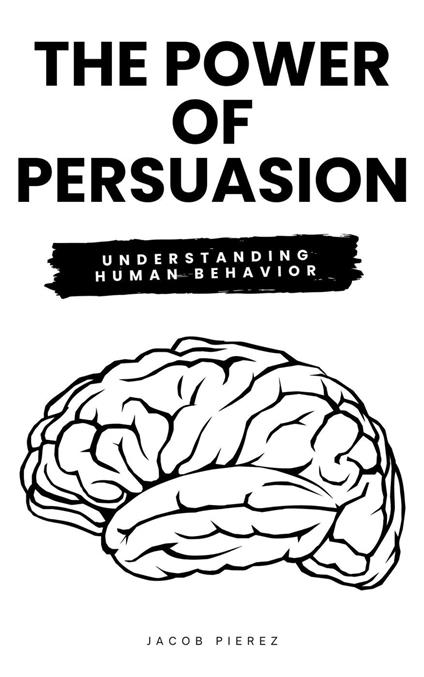 The Power of Persuasion: Understanding Human Behavior