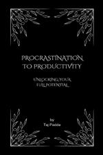 Procrastination to Productivity - Unlocking Your Full Potential